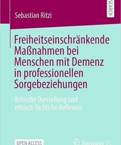 Freiheitseinschränkende Maßnahmen bei Menschen mit Demenz in professionellen Sorgebeziehungen: Kritische Darstellung und ethisch-fachliche Reflexion (German Edition) 1. Aufl. 2023 Edition PDF