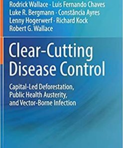 Clear-Cutting Disease Control: Capital-Led Deforestation, Public Health Austerity, and Vector-Borne Infection 1st ed. 2018 Edition