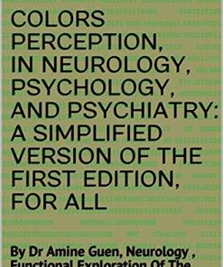 COLORS PERCEPTION,IN NEUROLOGY,PSYCHOLOGY,AND PSYCHIATRY: A SIMPLIFIED VERSION OF THE FIRST EDITION,FOR ALL: By Dr Amine Guen, Neurology , Functional Exploration Of The Nervous System