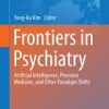 Frontiers in Psychiatry: Artificial Intelligence, Precision Medicine, and Other Paradigm Shifts (Advances in Experimental Medicine and Biology) 1st ed. 2019 Edition