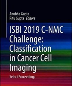 ISBI 2019 C-NMC Challenge: Classification in Cancer Cell Imaging: Select Proceedings (Lecture Notes in Bioengineering) 1st ed. 2019 Edition