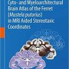 Cyto- and Myeloarchitectural Brain Atlas of the Ferret (Mustela putorius) in MRI Aided Stereotaxic Coordinates 1st ed. 2018 Edition