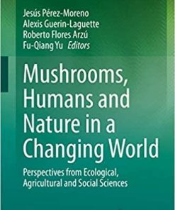 Mushrooms, Humans and Nature in a Changing World: Perspectives from Ecological, Agricultural and Social Sciences 1st ed. 2020 Edition