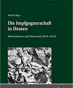 Die Impfgegnerschaft in Hessen: Motivationen und Netzwerk (1874–1914) (Beiträge zur Wissenschafts- und Medizingeschichte)