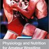 Physiology and Nutrition for Amateur Wrestling 1st Edition