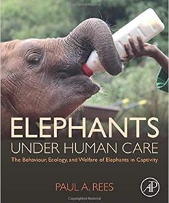 Elephants Under Human Care: The Behaviour, Ecology, and Welfare of Elephants in Captivity 1st Edition