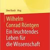 Wilhelm Conrad Röntgen: Ein leuchtendes Leben für die Wissenschaft (Klassische Texte der Wissenschaft) (German Edition)