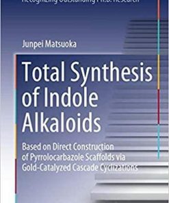 Total Synthesis of Indole Alkaloids: Based on Direct Construction of Pyrrolocarbazole Scaffolds via Gold-Catalyzed Cascade Cyclizations (Springer Theses) 1st ed. 2020 Edition