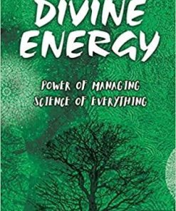 What Is Divine Energy: The Power of Managing The Science of Everything (Discovering the Vastly Integrated Processes Inside Nature)