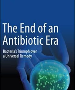 The End of an Antibiotic Era: Bacteria’s Triumph over a Universal Remedy 1st ed. 2021 Edition