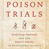 The Poison Trials: Wonder Drugs, Experiment, and the Battle for Authority in Renaissance Science (Synthesis) First Edition