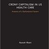 Crony Capitalism in US Health Care: Anatomy of a Dysfunctional System (Routledge Focus on Business and Management) 1st Edition