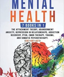 Mental Health: 7 Books in 1: The Attachment Theory, Abandonment Anxiety, Depression in Relationships, Addiction Recovery, Complex PTSD, EMDR Therapy, Trauma and Somatic Psychotherapy. (CBT+DBT+ACT)