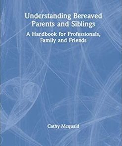 Understanding Bereaved Parents and Siblings: A Handbook for Professionals, Family, and Friends 1st Edition