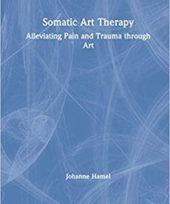 Somatic Art Therapy: Alleviating Pain and Trauma through Art 1st Edition