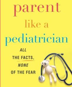 Parent Like a Pediatrician: All the Facts, None of the Fear (EPUB)