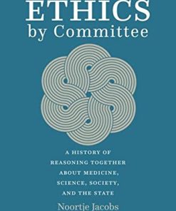 Ethics by Committee: A History of Reasoning Together about Medicine, Science, Society, and the State (EPUB)