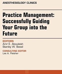 Practice Management: Successfully Guiding Your Group into the Future, An Issue of Anesthesiology Clinics (Volume 36-2) (The Clinics: Internal Medicine, Volume 36-2) (PDF)