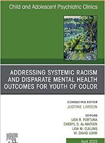 Addressing Systemic Racism and Disparate Mental Health Outcomes for Youth of Color, An Issue of Child And Adolescent Psychiatric Clinics (The Clinics: Internal Medicine, Volume 31-2) (PDF)