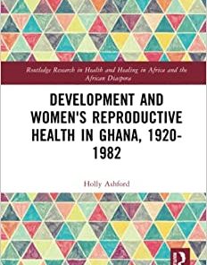 Development and Women’s Reproductive Health in Ghana, 1920-1982 (Routledge Research in Health and Healing in Africa and the African Diaspora) (PDF)