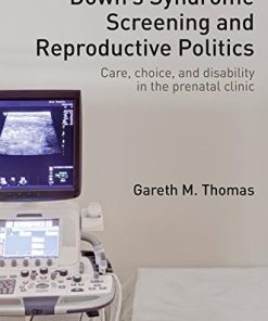 Down’s Syndrome Screening and Reproductive Politics: Care, Choice, and Disability in the Prenatal Clinic (Routledge Studies in the Sociology of Health and Illness) (PDF)