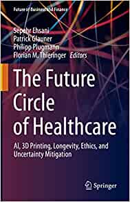 The Future Circle of Healthcare: AI, 3D Printing, Longevity, Ethics, and Uncertainty Mitigation (Future of Business and Finance) (EPUB)