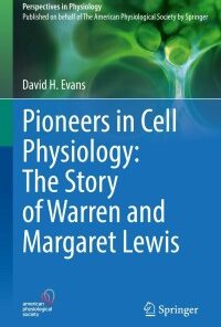 Pioneers in Cell Physiology: The Story of Warren and Margaret Lewis: The Story of Warren and Margaret Lewis (Perspectives in Physiology) (PDF)