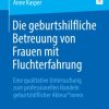 Die geburtshilfliche Betreuung von Frauen mit Fluchterfahrung: Eine qualitative Untersuchung zum professionellen Handeln geburtshilflicher Akteur*innen (German Edition) (PDF)