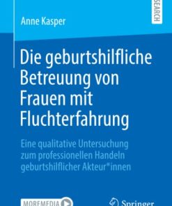 Die geburtshilfliche Betreuung von Frauen mit Fluchterfahrung: Eine qualitative Untersuchung zum professionellen Handeln geburtshilflicher Akteur*innen (German Edition) (PDF)