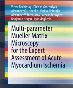 Multi-parameter Mueller Matrix Microscopy for the Expert Assessment of Acute Myocardium Ischemia (SpringerBriefs in Applied Sciences and Technology) (PDF)