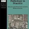 Pathology in Practice: Diseases and Dissections in Early Modern Europe (The History of Medicine in Context) 1st