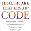 Cracking the Healthcare Leadership Code: How Purpose, Humility, and Accessibility Can Transform Your Organization (PDF)