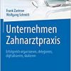 Unternehmen Zahnarztpraxis: Erfolgreich organisieren, delegieren, digitalisieren, skalieren (Erfolgskonzepte Zahnarztpraxis & Management) (EPUB)