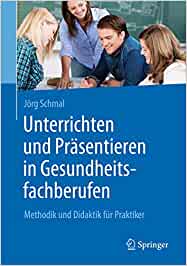 Unterrichten und Präsentieren in Gesundheitsfachberufen: Methodik und Didaktik für Praktiker (PDF)