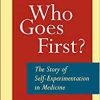 Who Goes First?: The Story of Self-Experimentation in Medicine (EPUB)