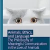 Animals, Ethics, and Language: The Philosophy of Meaningful Communication in the Lives of Animals (The Palgrave Macmillan Animal Ethics Series) (EPUB)
