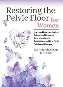 Restoring The Pelvic Floor: How Kegel Exercises, Vaginal Training, And Relaxation, Solve Incontinence, Constipation, And Heal Pelvic Pain To Avoid Surgery (AZW3 + EPUB + Converted PDF)