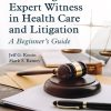 Becoming an Expert Witness in Health Care and Litigation: A Beginner’s Guide (PDF)