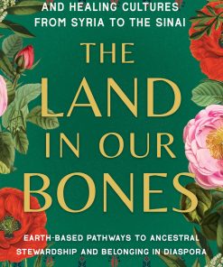 The Land In Our Bones: Plantcestral Herbalism And Healing Cultures From Syria To The Sinai–Earth-Based Pathways To Ancestral Stewardship And Belonging In Diaspora (EPUB)