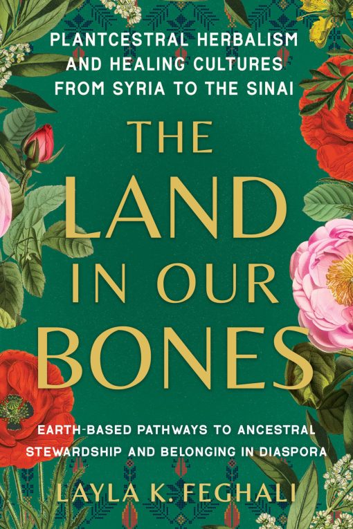 The Land In Our Bones: Plantcestral Herbalism And Healing Cultures From Syria To The Sinai–Earth-Based Pathways To Ancestral Stewardship And Belonging In Diaspora (EPUB)