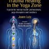 Trauma Healing In The Yoga Zone: A Guide For Mental Health Professionals, Yoga Therapists And Teachers (PDF)