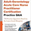 Adult-Gerontology Acute Care Nurse Practitioner Certification Practice Q&A: 700 Practice Questions Based On The Latest Exam Blueprint (EPUB)