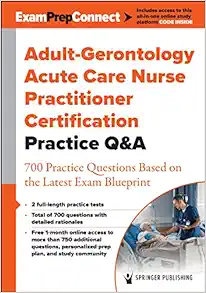 Adult-Gerontology Acute Care Nurse Practitioner Certification Practice Q&A: 700 Practice Questions Based On The Latest Exam Blueprint (PDF)