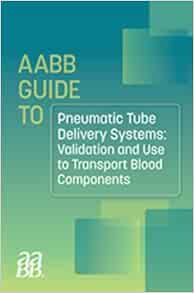 AABB GUIDE TO PNEUMATIC TUBE DELIVERY SYSTEMS: VALIDATION AND USE TO TRANSPORT BLOOD COMPONENTS (PDF)