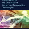 Clinical Ethics At The Crossroads Of Genetic And Reproductive Technologies, 2nd Edition (PDF)