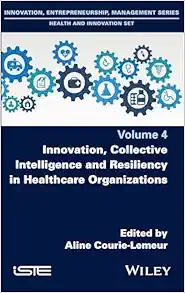 Innovation, Collective Intelligence And Resiliency In Healthcare Organizations (Innovation, Entrepreneurship, Management: Health And Innovation, 4) (PDF)