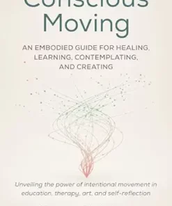 Conscious Moving: An Embodied Guide For Healing, Learning, Contemplating, And Creating (EPUB)