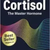 Cortisol: The Master Hormone: Improve Your Health, Weight, Fertility, Menopause, Longevity, And Reduce Stress (AZW3)