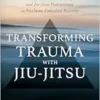 Transforming Trauma With Jiu-Jitsu: A Guide For Survivors, Therapists, And Jiu-Jitsu Practitioners To Facilitate Embodied Recovery (EPUB)