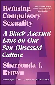 Refusing Compulsory Sexuality: A Black Asexual Lens On Our Sex-Obsessed Culture (EPUB)